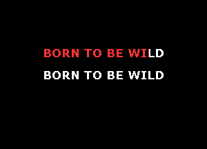 BORN TO BE WILD

BORN TO BE WILD