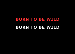 BORN TO BE WILD

BORN TO BE WILD