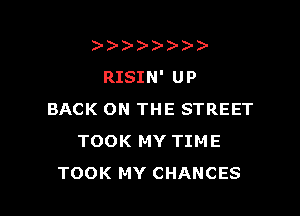 )
RISIN' UP

BACK ON THE STREET
TOOK MY TIME
TOOK MY CHANCES