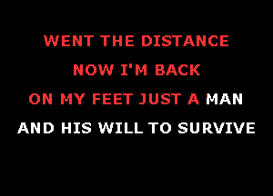 WENT THE DISTANCE
NOW I'M BACK
ON MY FEET JUST A MAN
AND HIS WILL TO SURVIVE