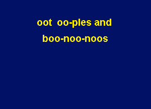 OOt oo-ples and

boo-noo-noos