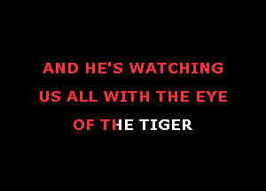 AND HE'S WATCHING

US ALL WITH THE EYE
OF THE TIGER