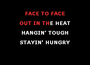 FACE TO FACE
OUT IN THE HEAT

HANGIN' TOUGH
STAYIN' HUNGRY