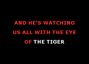 AND HE'S WATCHING

US ALL WITH THE EYE
OF THE TIGER