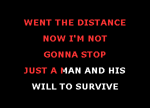 WENT THE DISTANCE
NOW I'M NOT
GONNA STOP

JUST A MAN AND HIS

WILL TO SURVIVE l