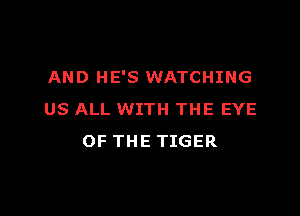 AND HE'S WATCHING

US ALL WITH THE EYE
OF THE TIGER