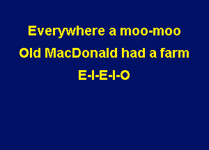 Everywhere a moo-moo
Old MacDonald had a farm
E-l-E-l-o