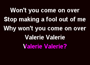 Won't you come on over
Stop making a fool out of me
Why won't you come on over

Valerie Valerie