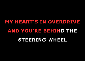 MY HEART'S IN OVERDRPJE
AND YOU'RE BEHIND THE
STEERING NHEEL