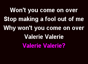 Won't you come on over
Stop making a fool out of me
Why won't you come on over

Valerie Valerie