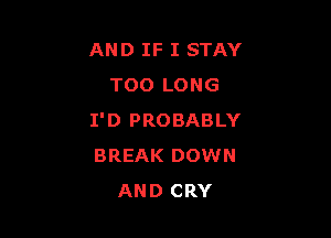 AND IF I STAY
TOO LONG

I'D PROBABLY
BREAK DOWN
AND CRY