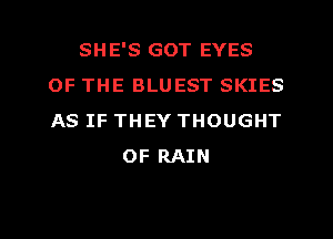 SHE'S GOT EYES
OF THE BLUEST SKIES
AS IF THEY THOUGHT

OF RAIN