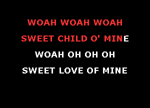 WOAH WOAH WOAH
SWEET CHILD O' MINE
WOAH OH OH OH
SWEET LOVE OF MINE