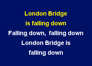 London Bridge
is falling down

Falling down, falling down
London Bridge is

falling down
