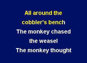 All around the
cobblers bench

The monkey chased

the weasel
The monkey thought