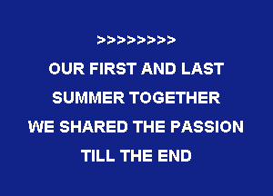 OUR FIRST AND LAST
SUMMER TOGETHER
WE SHARED THE PASSION
TILL THE END
