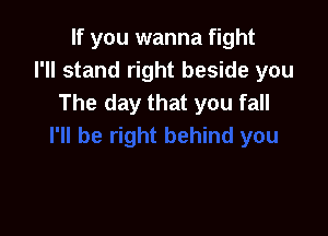 If you wanna fight
I'll stand right beside you
The day that you fall