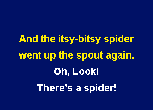 And the itsy-bitsy spider

went up the spout again.
Oh, Look!
Theres a spider!