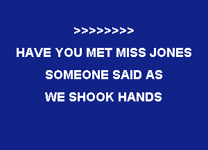 t888w'i'bb

HAVE YOU MET MISS JONES
SOMEONE SAID AS

WE SHOOK HANDS