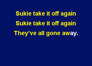 Sukie take it off again
Sukie take it off again

TheyWe all gone away.