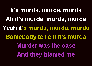 It's murda, murda, murda
Ah it's murda, murda, murda
Yeah it's murda, murda, murda
Somebody tell em it's murda