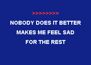 NOBODY DOES IT BETTER
MAKES ME FEEL SAD
FOR THE REST