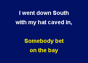I went down South
with my hat caved in,

Somebody bet

on the bay