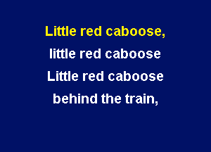 Little red caboose,
little red caboose

Little red caboose
behind the train,