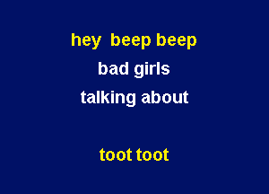 hey beep beep
bad girls

talking about

mmmm