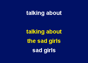 talking about

talking about
the sad girls

sad girls