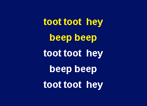 toot toot hey
beep beep
toot toot hey

beep beep
toot toot hey