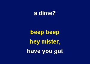 a dime?

beep beep
hey mister,

have you got