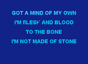 GOT A MIND OF MY OWN
I'M HLESF AND BLOOD
TO THE BONE

I'M NOT MADE OF STONE