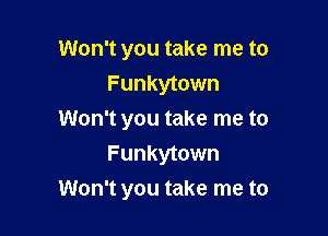 Won't you take me to
Funkytown
Won't you take me to
Funkytown

Won't you take me to
