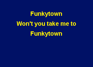 Funkytown
Won't you take me to

Funkytown