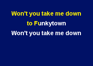 Won't you take me down
to Funkytown

Won't you take me down