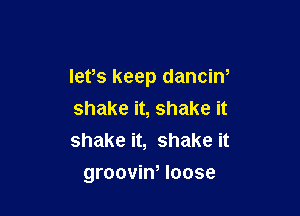 lets keep danciN

shake it, shake it
shake it, shake it
groovin, loose