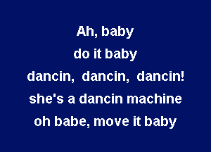 Ah, baby
do it baby

dancin, dancin, dancin!
she's a dancin machine
oh babe, move it baby