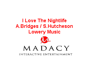 I Love The Nightlife
A.Bridges I S.Hutcheson
Lowery Music

mt,
MADACY

JNTIRAL rIV!lNTII'.1.UN.MINT