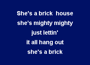 She's a brick house
she s mighty mighty

just Iettin'
it all hang out
she's a brick
