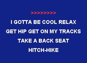 I GOTTA BE COOL RELAX
GET HIP GET ON MY TRACKS
TAKE A BACK SEAT
HITCH-HIKE