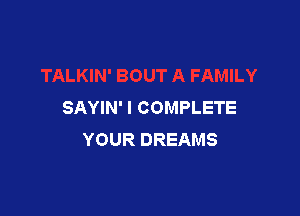 SAYIN' I COMPLETE

YOUR DREAMS
