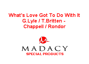 What's Love Got To Do With It
G.Lyle I T.Britten -
Chappell I Render

'3',
MADACY

SPEC IA L PRO D UGTS
