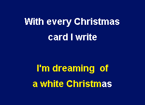 With every Christmas
card I write

I'm dreaming of
a white Christmas