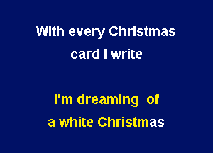 With every Christmas
card I write

I'm dreaming of
a white Christmas