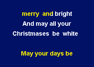 merry and bright
And may all your

write
May your days be