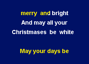 merry and bright
And may all your

write
May your days be