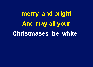 merry and bright

And may all your

Christmases be white