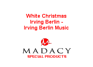 White Christmas
Irving Berlin -
Irving Berlin Music

(3-,
MADACY

SPECIAL PRODUCTS