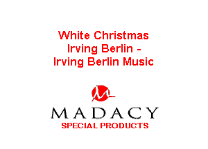 White Christmas
Irving Berlin -
Irving Berlin Music

(3-,
MADACY

SPECIAL PRODUCTS